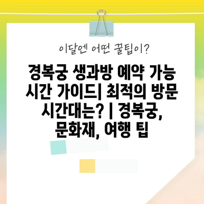 경복궁 생과방 예약 가능 시간 가이드| 최적의 방문 시간대는? | 경복궁, 문화재, 여행 팁