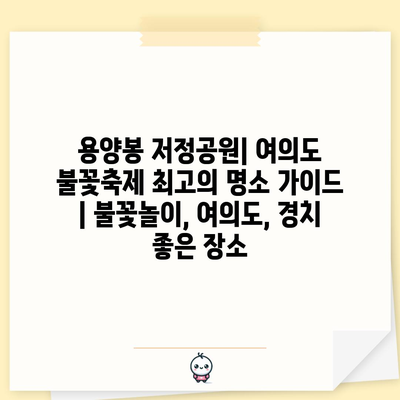 용양봉 저정공원| 여의도 불꽃축제 최고의 명소 가이드 | 불꽃놀이, 여의도, 경치 좋은 장소