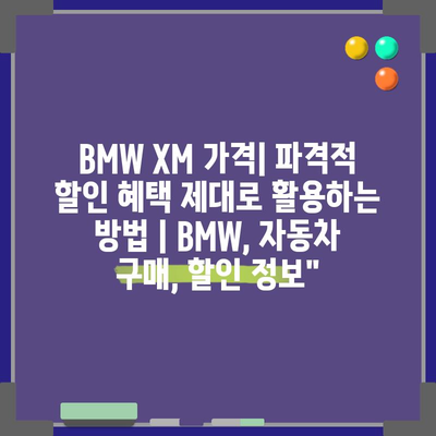 BMW XM 가격| 파격적 할인 혜택 제대로 활용하는 방법 | BMW, 자동차 구매, 할인 정보”