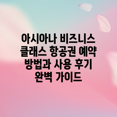 아시아나 비즈니스 클래스 항공권 예약 방법과 사용 후기 완벽 가이드