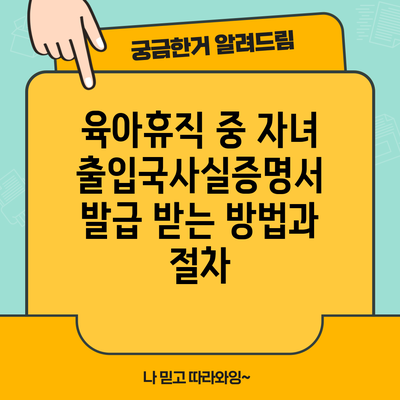 육아휴직 중 자녀 출입국사실증명서 발급 받는 방법과 절차