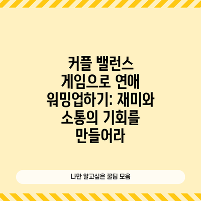 커플 밸런스 게임으로 연애 워밍업하기: 재미와 소통의 기회를 만들어라