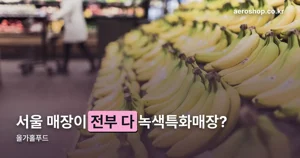 올가홀푸드 — 1981년 유기농 전문점이 녹색특화매장이 되기까지